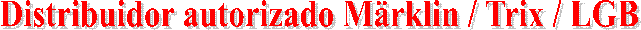 Distribuidor autorizado Mrklin / Trix / LGB